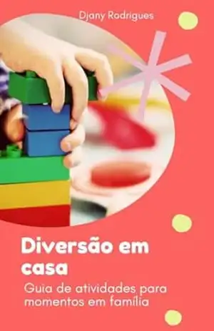 Diversão em casa: Guia de atividades para momentos em família - Djany Rodrigues Diversão em casa: Guia de atividades para momentos em família - Djany Rodrigues