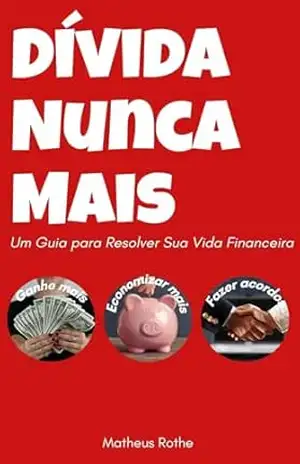 Dívida Nunca Mais: Um Guia para Resolver Sua Vida Financeira – Matheus Rothe