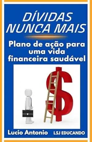 Dívidas Nunca Mais: – Plano de Ação para uma Vida Financeira Saudável (FINANÇAS PESSOAIS) – LUCIO  ANTONIO