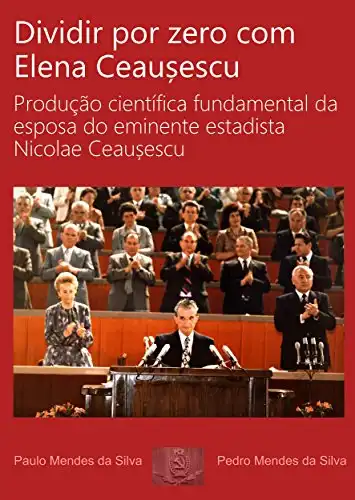 Baixar Dividir por zero com Elena Ceausescu: Produção científica fundamental da esposa do eminente estadista Nicolae Ceausescu pdf, epub, mobi, eBook
