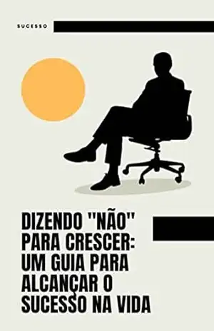 Dizendo ”Não” para Crescer: Um Guia para Alcançar o Sucesso na Vida – Alan Medeiros