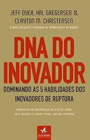 DNA do Inovador: Dominando as 5 habilidades dos inovadores de ruptura – Jeff Dyer DNA do Inovador: Dominando as 5 habilidades dos inovadores de ruptura – Jeff Dyer