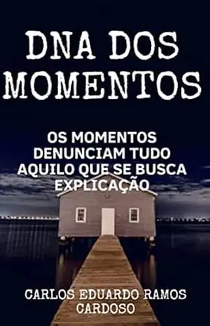 DNA dos momentos: os momentos denunciam tudo aquilo que se busca explicação – carlos eduardo ramos cardoso
