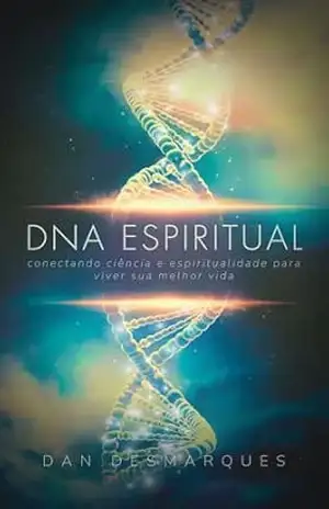 DNA Espiritual: Conectando Ciência e Espiritualidade para Viver Sua Melhor Vida – Dan Desmarques
