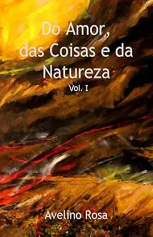 Do Amor, das Coisas e da Natureza: Volume I – Avelino Rosa Do Amor, das Coisas e da Natureza: Volume I – Avelino Rosa