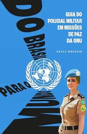 Do Brasil para o mundo: Guia do policial militar em missões de paz da ONU - Keyla Wosniak Do Brasil para o mundo: Guia do policial militar em missões de paz da ONU - Keyla Wosniak