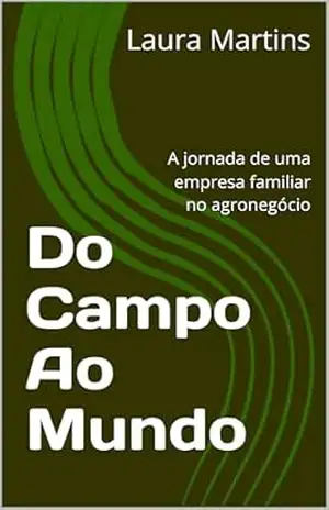 Do Campo Ao Mundo: A jornada de uma empresa familiar no agronegócio – Laura Martins