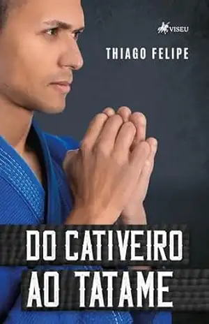 Do Cativeiro ao Tatame – Thiago Felipe Do Cativeiro ao Tatame – Thiago Felipe