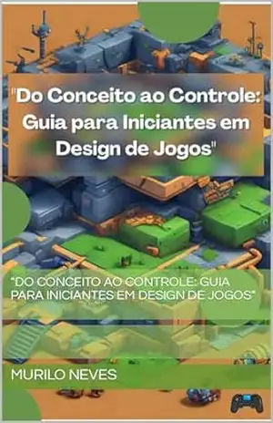 ”Do Conceito ao Controle: Guia para Iniciantes em Design de Jogos” – Murilo  Neves