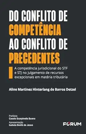 Capa do livro Do conflito de competência ao conflito de precedentes: a competência jurisdicional do STF e STJ no julgamento de recursos excepcionais em matéria tributária - Aline Martinez Hinterlang de Barros Detzel