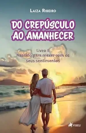 Do Crepúsculo ao Amanhecer: Nascido para Mexer com os seus Sentimentos (Livro II) – Laiza Ribeiro Do Crepúsculo ao Amanhecer: Nascido para Mexer com os seus Sentimentos (Livro II) – Laiza Ribeiro