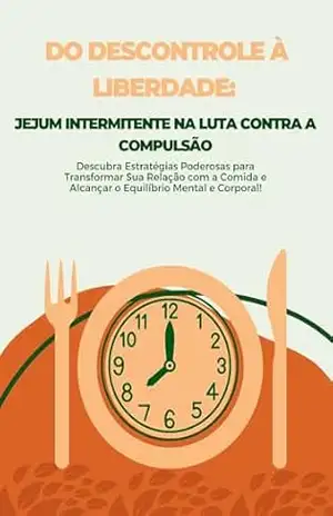 Do Descontrole À Liberdades: Jejum Intermitente Na Luta Contra A Compulsão: Descubra Estratégias Poderosas para Transformar Sua Relação com a Comida e Alcançar o Equilíbrio Mental e Corporal! – Ari Moraes Do Descontrole À Liberdades: Jejum Intermitente Na Luta Contra A Compulsão: Descubra Estratégias Poderosas para Transformar Sua Relação com a Comida e Alcançar o Equilíbrio Mental e Corporal! – Ari Moraes