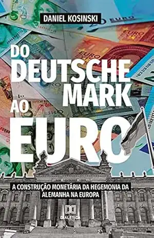 Capa do livro Do Deutsche Mark ao Euro: a construção monetária da hegemonia da Alemanha na Europa - Daniel Kosinski