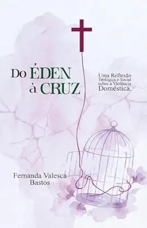 Capa do livro Do Éden à Cruz: Uma Reflexão Teológica e Social sobre a Violência Doméstica - Fernanda Valesca Bastos