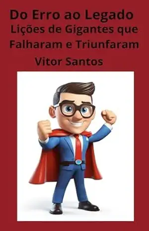 Do Erro ao Legado: Lições de Gigantes que Falharam e Triunfaram – Vitor Santos Do Erro ao Legado: Lições de Gigantes que Falharam e Triunfaram – Vitor Santos
