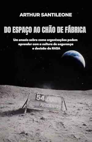 DO ESPAÇO AO CHÃO DE FÁBRICA: Um ensaio sobre como organizações podem aprender com a cultura de segurança e decisão da NASA – Arthur Santileone