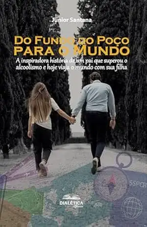 Do Fundo do Poço para o Mundo: A inspiradora história de um pai que superou o alcoolismo e hoje viaja o mundo com sua filha – Júnior Santana