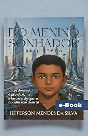 Do Menino Sonhador – Arquiteto: Entre desafios e projetos, a história de quem decidiu não desistir - Jefferson Mendes da Silva
