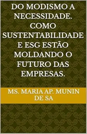 Do Modismo a Necessidade. Como Sustentabilidade e ESG estão Moldando o Futuro das Empresas. – Ms. Maria Ap. Munin de  Sa