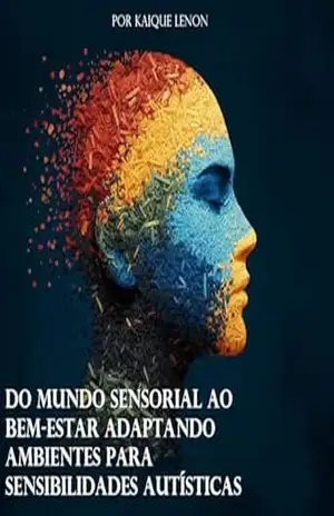 Do Mundo Sensorial ao Bem–Estar: Adaptando Ambientes para Sensibilidades Autísticas (”Meu Cérebro Não Vem com Manual (Mas Aqui Vai um)” – Série TEA) – Kaique  Lenon
