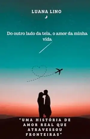 Capa do livro Do outro lado da tela, o amor da minha vida: Uma história de amor real que ultrapassou fronteiras - Luana Lino