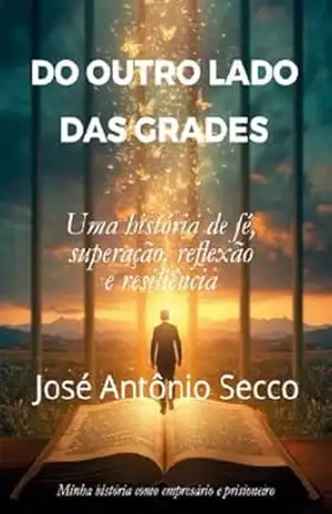 Do Outro Lado das Grades: Uma história de fé, superação, reflexão e resiliência – José Antônio  Secco
