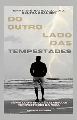 Do outro Lado das Tempestades: Como manter a Fé em meio as Tempestades da vida – Uma história real da luta contra o câncer - Jose Antonio de Freitas Do outro Lado das Tempestades: Como manter a Fé em meio as Tempestades da vida – Uma história real da luta contra o câncer - Jose Antonio de Freitas