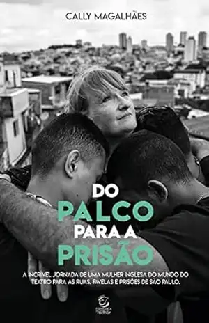 Do palco para a prisão – eBook: a incrível jornada de uma mulher inglesa do mundo do teatro para as ruas, favelas e prisões de São Paulo – Cally Magalhães