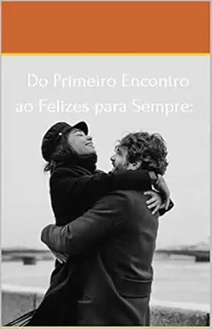 Do Primeiro encontro ao felizes para sempre: Conquistar o Coração do Cara Certo e Construir um Relacionamento Duradouro – Julivan Rios de souza