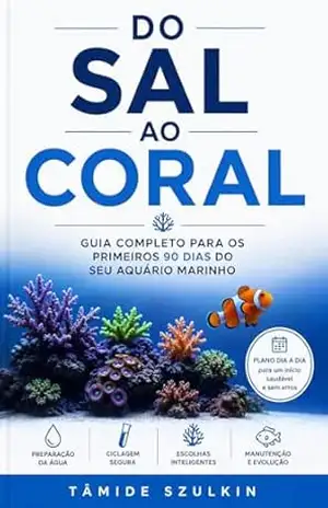 Do Sal ao Coral: Guia Completo para os Primeiros 90 Dias do Seu Aquário Marinho – Tamide Szulkin