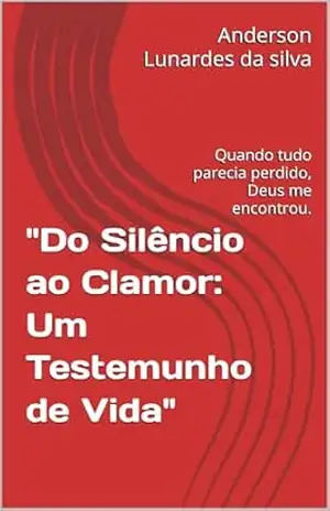 ”Do Silêncio ao Clamor: Um Testemunho de Vida”: Quando tudo parecia perdido, Deus me encontrou. – Anderson Lunardes da silva