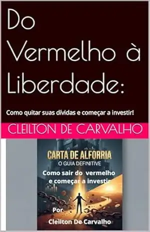 Do Vermelho à Liberdade:: Como quitar suas dívidas e começar a investir! – Cleilton De Carvalho Do Vermelho à Liberdade:: Como quitar suas dívidas e começar a investir! – Cleilton De Carvalho