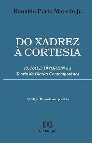 Do Xadrez à Cortesia: RONALD DWORKIN e a Teoria do Direito Contemporânea – Ronaldo Porto Macedo Jr.
