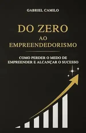 Capa do livro Do Zero ao Empreendedorismo: Como perder o medo de empreender e alcançar o sucesso - Gabriel Camilo