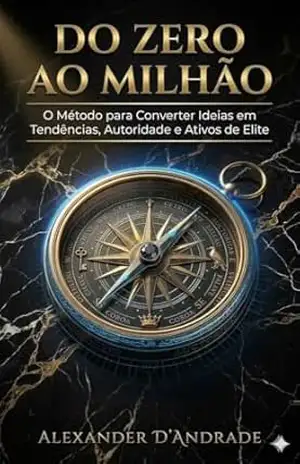 DO ZERO AO MILHÃO: O Método para Converter Ideias em Tendências, Autoridade e Ativos de Elite – ALEXANDER D’ANDRADE