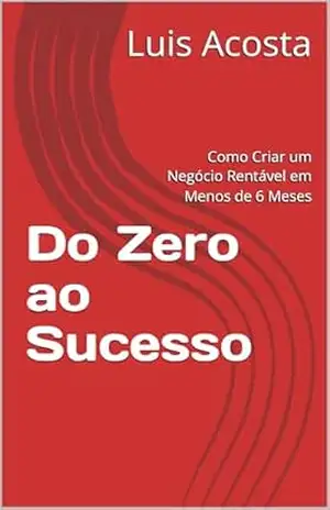 Do Zero ao Sucesso: Como Criar um Negócio Rentável em Menos de 6 Meses – Luis  Acosta