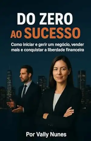Do Zero ao Sucesso: Como iniciar e gerir um negocio, vender mais e conquistar a liberdade financeira – Vally Nunes Do Zero ao Sucesso: Como iniciar e gerir um negocio, vender mais e conquistar a liberdade financeira – Vally Nunes