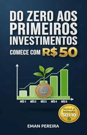 Do Zero aos Primeiros Investimentos: Como multiplicar seu dinheiro no Brasil partindo de R$ 50 (Liberdade financeira no Brasil) - Eman Pereira