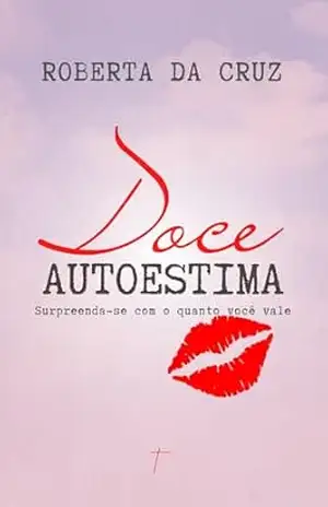 Doce AutoEstima: Surpreenda–se com o Quanto Você Vale – Roberta da Cruz Doce AutoEstima: Surpreenda–se com o Quanto Você Vale – Roberta da Cruz