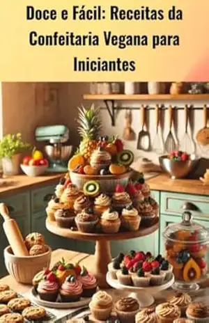 Doce e Fácil: Receitas da Confeitaria Vegana para Iniciantes: Aprenda a Fazer Sobremesas Veganas Deliciosas e Fáceis, Mesmo que Você Nunca Tenha Cozinhado Antes! - MARINA FERAZ Doce e Fácil: Receitas da Confeitaria Vegana para Iniciantes: Aprenda a Fazer Sobremesas Veganas Deliciosas e Fáceis, Mesmo que Você Nunca Tenha Cozinhado Antes! - MARINA FERAZ