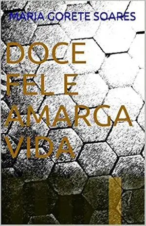 DOCE FEL E AMARGA VIDA – Maria Gorete Soares DOCE FEL E AMARGA VIDA – Maria Gorete Soares
