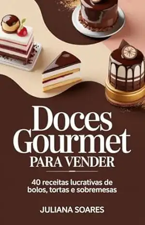 Doces Gourmet para Vender: 40 Receitas Lucrativas de Bolos, Tortas e Sobremesas – Juliana Soares