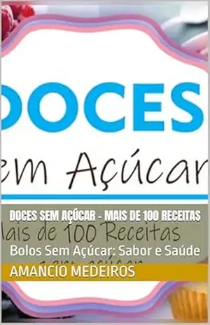 Doces Sem Açúcar – Mais de 100 Receitas: Bolos Sem Açúcar: Sabor e Saúde - Amancio Medeiros