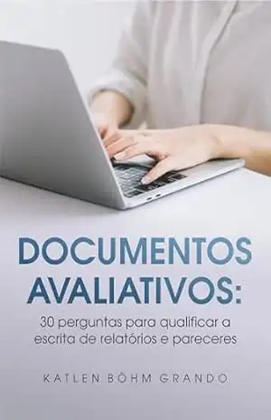 Documentos Avaliativos: 30 perguntas para qualificar a escrita de relatórios e pareceres - Katlen Böhm Grando