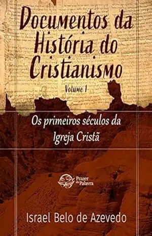 Documentos da História do Cristianismo, volume 1 — Os primeiros séculos da igreja cristã – Israel Belo de Azevedo