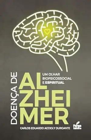 Doença de Alzheimer: Um Olhar Biopsicossocial e Espiritual – Carlos Eduardo Accioly Durgante