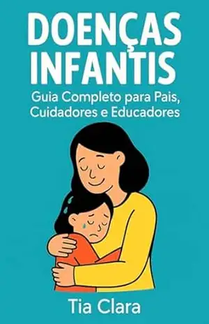 Doenças Infantis: Guia Rápido e Completo para Pais, Cuidadores e Educadores – Tia Clara