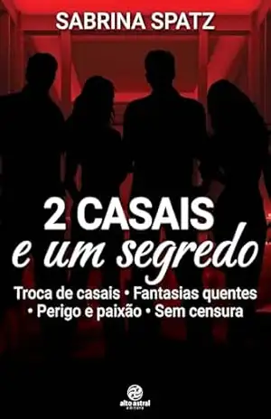 Dois casais e um segredo: Trocas de casais, fantasias quentes, perigo e paixão, sem censura – Sabrina Spatz