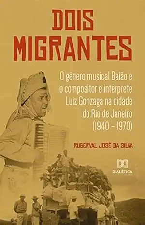 Dois Migrantes: o gênero musical Baião e o compositor e intérprete Luiz Gonzaga na cidade do Rio de Janeiro (1940 – 1970) - Ruberval José da Silva