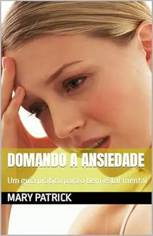 Domando a ansiedade: Um guia prático para o bem estar mental – Mary Patrick